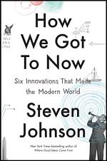'How We Got to Now Six Innovations That Made the Modern World' by Steven Johnson (ISBN 1594632960)