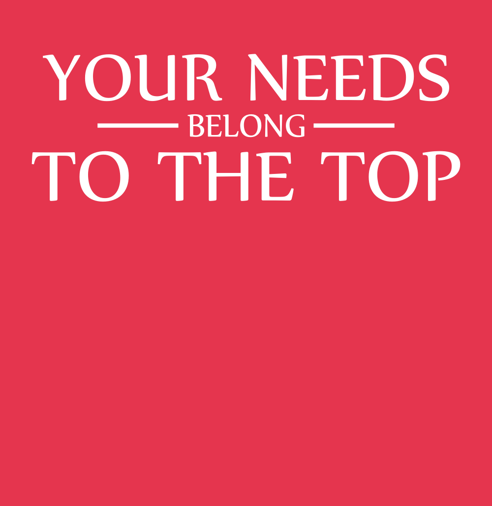 Your needs belong to the top